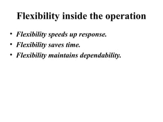 Flexibility inside the operation
• Flexibility speeds up response.
• Flexibility saves time.
• Flexibility maintains dependability.
 