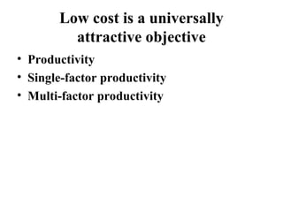 Low cost is a universally
attractive objective
• Productivity
• Single-factor productivity
• Multi-factor productivity
 