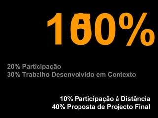50%
20% Participação
30% Trabalho Desenvolvido em Contexto
10% Participação à Distância
40% Proposta de Projecto Final
100%
 