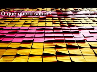 O que quero saber?
 