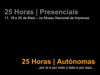 25 Horas | Presenciais
11, 18 e 25 de Maio – no Museu Nacional da Imprensa
25 Horas | Autónomas
…por aí e por todo o lado e por aqui…
 