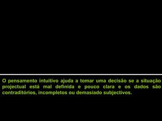 O pensamento intuitivo ajuda a tomar uma decisão se a situação
projectual está mal definida e pouco clara e os dados são
contraditórios, incompletos ou demasiado subjectivos.
 