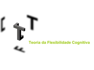 Teoria da Flexibilidade Cognitiva
 