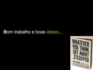 Bom trabalho e boas ideias…
 