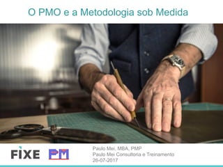 O PMO e a Metodologia sob Medida
Paulo Mei, MBA, PMP
Paulo Mei Consultoria e Treinamento
26-07-2017
 