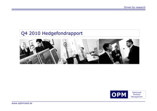 Driven by research




       Q4 2010 Hedgefondrapport




                                  OPM
                                          Optimized
                                           Portfolio
                                         Management


www.optimized.se
                                    OPM
                                               Optimized
                                                Portfolio
                                              Management
 