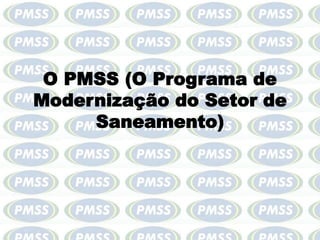 O PMSS (O Programa de 
Modernização do Setor de 
Saneamento) 
 