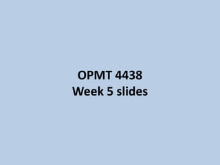 OPMT 4438
Week 5 slides
 