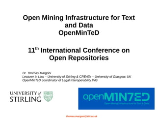 thomas.margoni@stir.ac.uk
Open Mining Infrastructure for Text
and Data
OpenMinTeD
11th
International Conference on
Open Repositories
Dr. Thomas Margoni
Lecturer in Law – University of Stirling & CREATe – University of Glasgow, UK
OpenMinTeD coordinator of Legal Interoperability WG
 