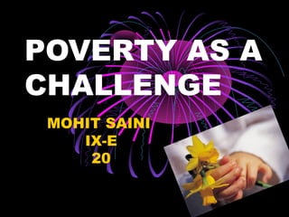 POVERTY AS A
CHALLENGE
MOHIT SAINI
IX-E
20
 