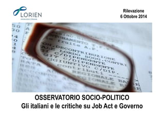 Rilevazione 
6 Ottobre 2014 
OSSERVATORIO SOCIO-POLITICO 
Gli italiani e le critiche su Job Act e Governo 
 