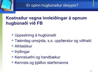 Er opinn hugbúnaður ókeypis? Kostnaður vegna innleiðingar á opnum hugbúnaði við FB Uppsetning á hugbúnaði Tæknileg umsýsla, s.s. uppfærslur og viðhald Afritatökur Þýðingar Kennsluefni og handbækur Kennsla og þjálfun starfsmanna 