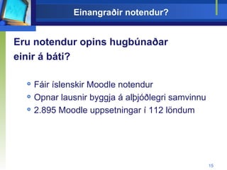 Einangraðir notendur? Eru notendur opins hugbúnaðar  einir á báti? Fáir íslenskir Moodle notendur Opnar lausnir byggja á alþjóðlegri samvinnu 2.895 Moodle uppsetningar í 112 löndum 