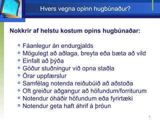 Hvers vegna opinn hugbúnaður? Nokkrir af helstu kostum opins hugbúnaðar: Fáanlegur án endurgjalds Mögulegt að aðlaga, breyta eða bæta að vild Einfalt að þýða Góður stuðningur við opna staðla  Örar uppfærslur Samfélag notenda reiðubúið að aðstoða  Oft greiður aðgangur að höfundum/forriturum Notendur óháðir höfundum eða fyrirtæki Notendur geta haft áhrif á þróun 