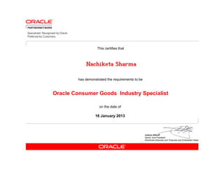 This certifies that



             Nachiketa Sharma

         has demonstrated the requirements to be



Oracle Consumer Goods Industry Specialist

                     on the date of

                   16 January 2013
 