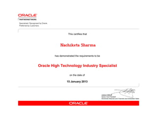 This certifies that



            Nachiketa Sharma

        has demonstrated the requirements to be



Oracle High Technology Industry Specialist

                    on the date of

                  15 January 2013
 