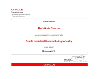 This certifies that



           Nachiketa Sharma

       has demonstrated the requirements to be



Oracle Industrial Manufacturing Industry

                   on the date of

                 16 January 2013
 