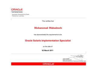 has demonstrated the requirements to be
This certifies that
on the date of
02 March 2011
Oracle Solaris Implementation Specialist
Mohammad Makadmeh
 