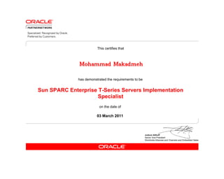 has demonstrated the requirements to be
This certifies that
on the date of
03 March 2011
Sun SPARC Enterprise T-Series Servers Implementation
Specialist
Mohammad Makadmeh
 
