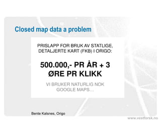 Closed map data a problem




     Bente Kalsnes, Origo
                            www.vestforsk.no
 