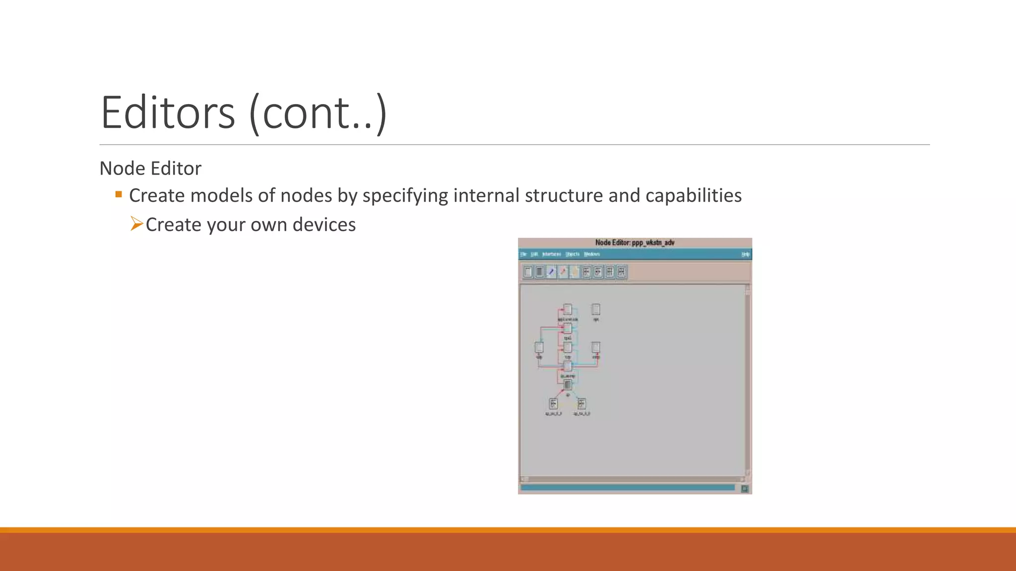 Editors (cont..)
Node Editor
 Create models of nodes by specifying internal structure and capabilities
Create your own devices
 
