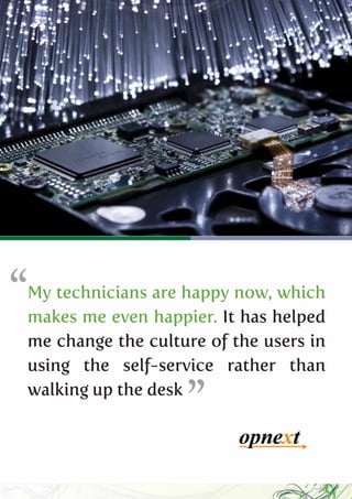 “
My technicians are happy now, which
makes me even happier. It has helped
me change the culture of the users in
using the self-service rather than
walking up the desk
                   ”
 