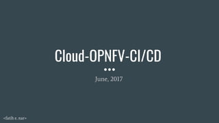 Cloud-OPNFV-CI/CD
June, 2017
<fatih e. nar>
 