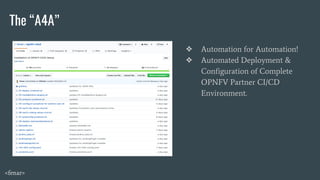 The “A4A”
❖ Automation for Automation!
❖ Automated Deployment &
Configuration of Complete
OPNFV Partner CI/CD
Environment.
<fenar>
 
