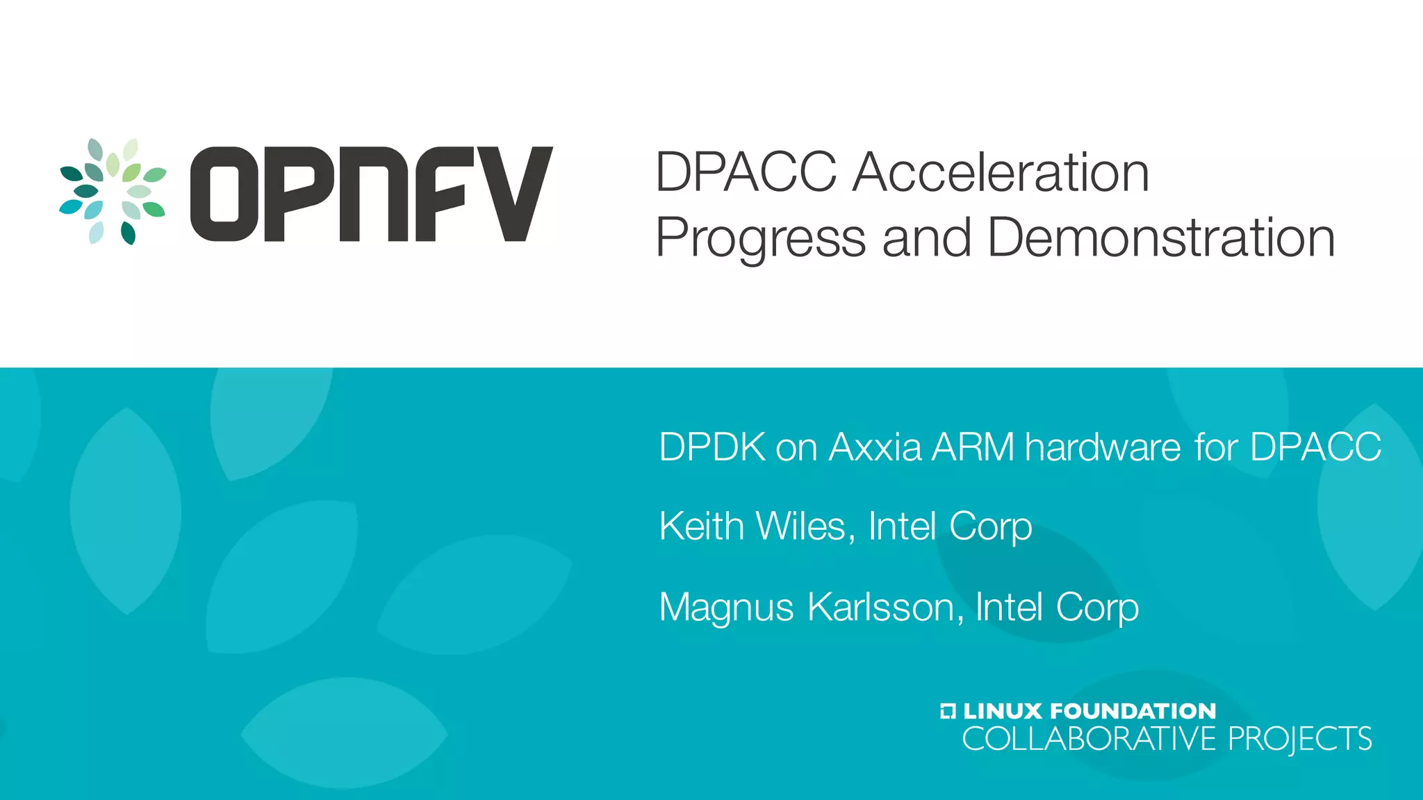 DPACC Acceleration
Progress and Demonstration
DPDK on Axxia ARM hardware for DPACC
Keith Wiles, Intel Corp
Magnus Karlsson, Intel Corp
 