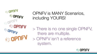 OPNFV is MANY Scenarios,
including YOURS!
> There is no one single OPNFV,
there are multiple.
> OPNFV isn’t a reference
system.
 