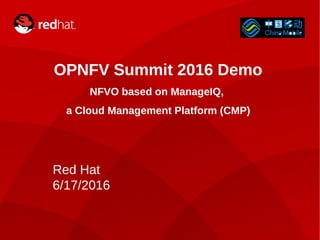 1
OPNFV Summit 2016 Demo
NFVO based on ManageIQ,
a Cloud Management Platform (CMP)
Red Hat
6/17/2016
 