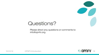 10/23/14 
Questions? 
Please direct any questions or comments to 
info@opnfv.org 
OPNFV Introduction 18 
