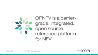 OPNFV is a carrier-grade, 
integrated, 
open source 
reference platform 
for NFV 
10/23/14 OPNFV Introduction 4 
 
