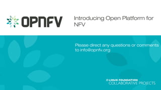 Introducing Open Platform for 
NFV 
Please direct any questions or comments 
to info@opnfv.org 
1 
 