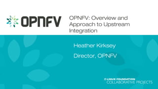 OPNFV: Overview and
Approach to Upstream
Integration
Heather Kirksey
Director, OPNFV
 