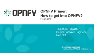 OPNFV Primer:
How to get into OPNFV?
Feb 24, 2018
Tomofumi Hayashi
Senior Software Engineer,
Red Hat
 