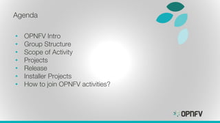 Agenda
• OPNFV Intro
• Group Structure
• Scope of Activity
• Projects
• Release
• Installer Projects
• How to join OPNFV a...