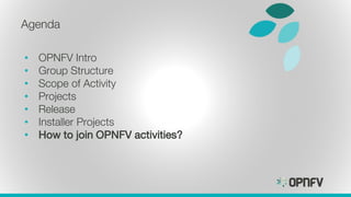 Agenda
• OPNFV Intro
• Group Structure
• Scope of Activity
• Projects
• Release
• Installer Projects
• How to join OPNFV a...