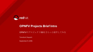 OPNFV Projects Brief Intro
OPNFVのプロジェクト約50をさらっと紹介してみる
OPNFV Meetup Tokyo #1
Tomofumi Hayashi
September 9, 2016
 
