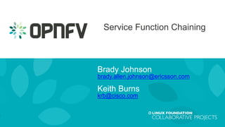 Service Function Chaining
Brady Johnson
brady.allen.johnson@ericsson.com
Keith Burns
krb@cisco.com
 