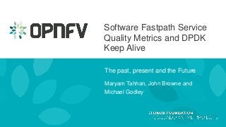 Software Fastpath Service
Quality Metrics and DPDK
Keep Alive
The past, present and the Future
Maryam Tahhan, John Browne and
Michael Godley
 