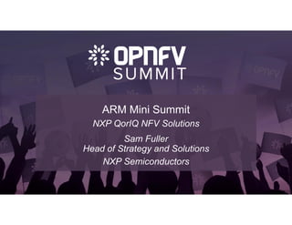 ARM Mini Summit
NXP QorIQ NFV Solutions
Sam Fuller
Head of Strategy and Solutions
NXP Semiconductors
 