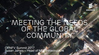 Meeting the needs
of the global
community
OPNFV Summit 2017
Susan James – Head of NFV Infrastructure
 