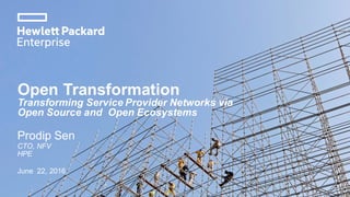 Open Transformation
Transforming Service Provider Networks via
Open Source and Open Ecosystems
Prodip Sen
CTO, NFV
HPE
June 22, 2016
 
