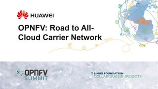 OPNFV: Road to All-
Cloud Carrier Network
 