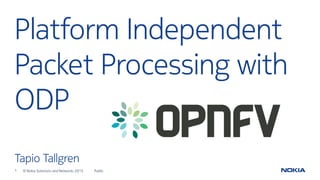 1 © Nokia Solutions and Networks 2015
Platform Independent
Packet Processing with
ODP
Tapio Tallgren
Public
 