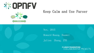Keep Calm and Use Parser
Nov, 2015
Howard Huang, Huawei
Julien Zhang, ZTE
 