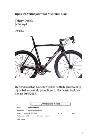 Opnieuw verliesjaar voor Museeuw Bikes
Thierry Debels
@thierryd
29/1/16
De vennootschap Museeuw Bikes heeft de jaarrekening
bij de balanscentrale gepubliceerd. Het laatste boekjaar
liep tot 30/6/2015.
1
 