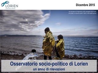 Dicembre 2015
Osservatorio socio-politico di Lorien
un anno di rilevazioni
Un gruppo di migranti sulla spiaggia dell'isola
di Lesbo, in Grecia (AFP: 2015, foto dell’anno)
 
