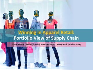 Winning in Apparel Retail:
 Portfolio View of Supply Chain
Vinay Murthy | Avishek Nandy | Suba Santhanam | Kasey Smith | Audrey Tsang
 
